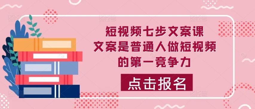 短视频七步文案课，文案是普通人做短视频的第一竞争力，如何写出划不走的文案-失落博客
