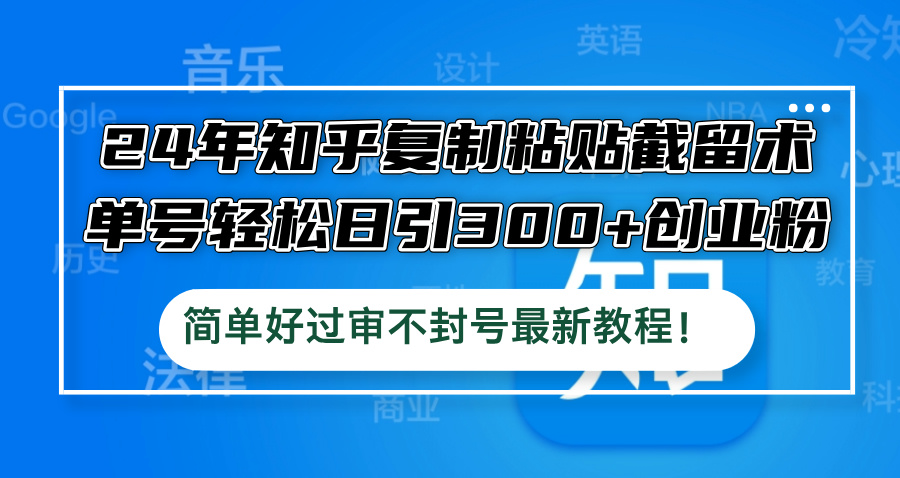 24年知乎复制粘贴截留术，单号轻松日引300+创业粉，简单好过审不封号最…-失落博客