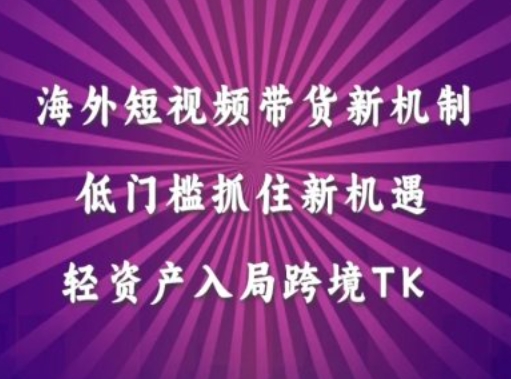 海外短视频Tiktok带货新机制，低门槛抓住新机遇，轻资产入局跨境TK-失落博客