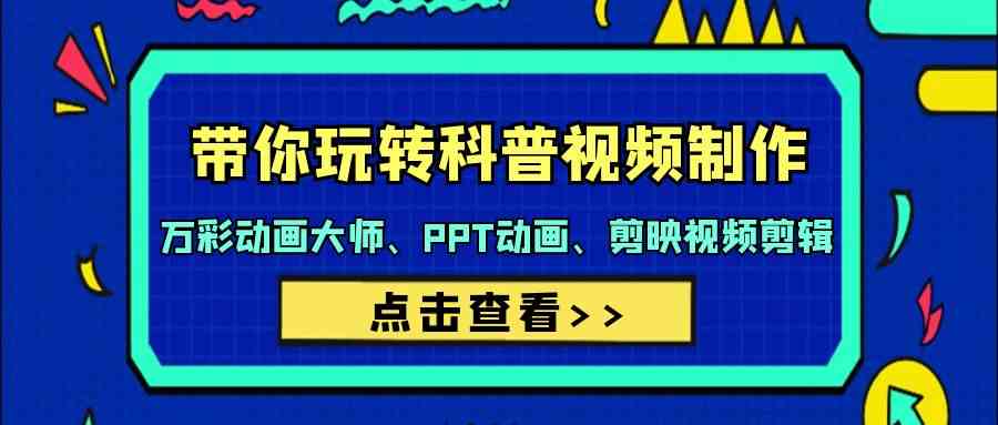 带你玩转科普视频制作-万彩动画大师、PPT动画、剪映视频剪辑（44节课）-失落博客
