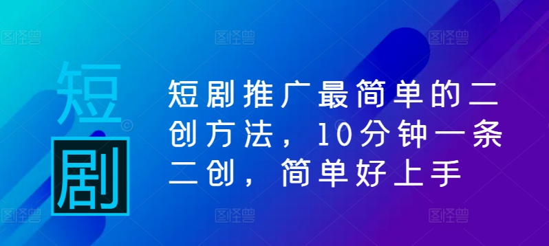 短剧推广最简单的二创方法，10分钟一条二创，简单好上手-失落博客