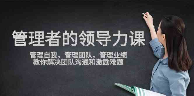 （9665期）管理者领导力课，管理自我，管理团队，管理业绩，教你解决团队沟通和激…-失落博客