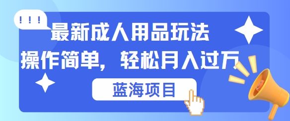 最新成人用品项目玩法，操作简单，动动手，轻松日入几张【揭秘】-失落博客