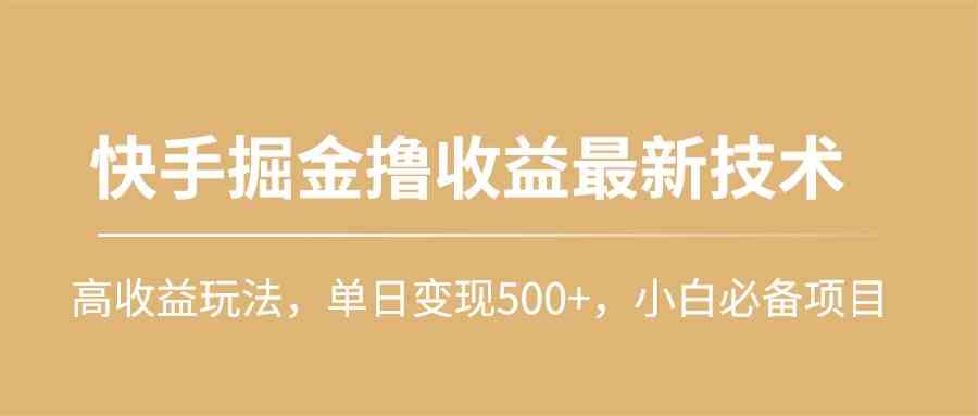 （10163期）快手掘金撸收益最新技术，高收益玩法，单日变现500+，小白必备项目-失落博客