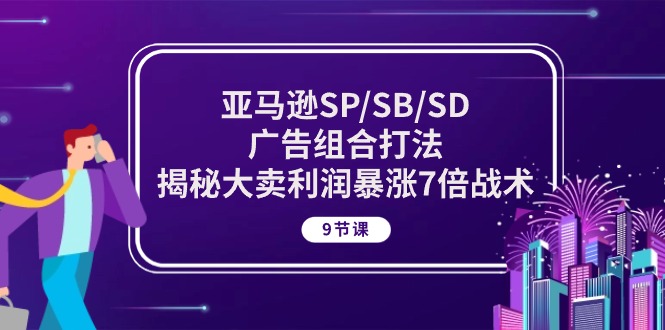 亚马逊SP/SB/SD广告组合打法，揭秘大卖利润暴涨7倍战术 (9节课)-失落博客