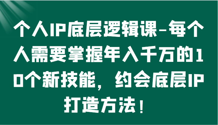 个人IP底层逻辑-​掌握年入千万的10个新技能，约会底层IP的打造方法！-失落博客
