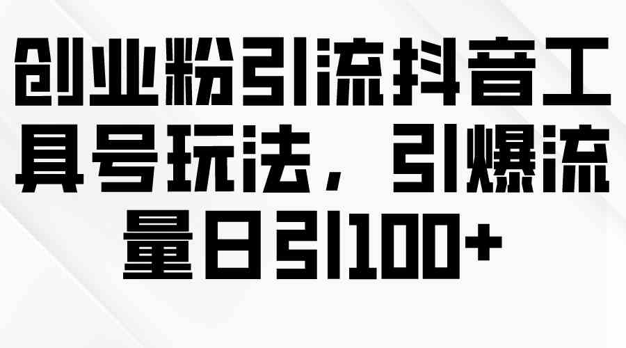 （9917期）创业粉引流抖音工具号玩法，引爆流量日引100+-失落博客