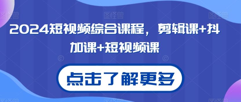 2024短视频综合课程，剪辑课+抖加课+短视频课-失落博客