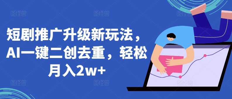 短剧推广升级新玩法，AI一键二创去重，轻松月入2w+-失落博客