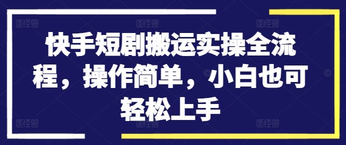 快手短剧搬运实操全流程，操作简单，小白也可轻松上手-失落博客