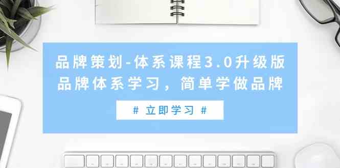 （9284期）品牌策划-体系课程3.0升级版，品牌体系学习，简单学做品牌（高清无水印）-失落博客