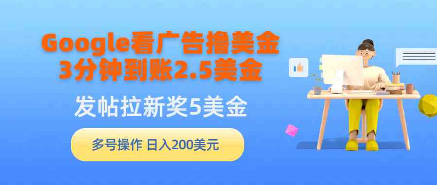 （9678期）Google看广告撸美金，3分钟到账2.5美金，发帖拉新5美金，多号操作，日入…-失落博客