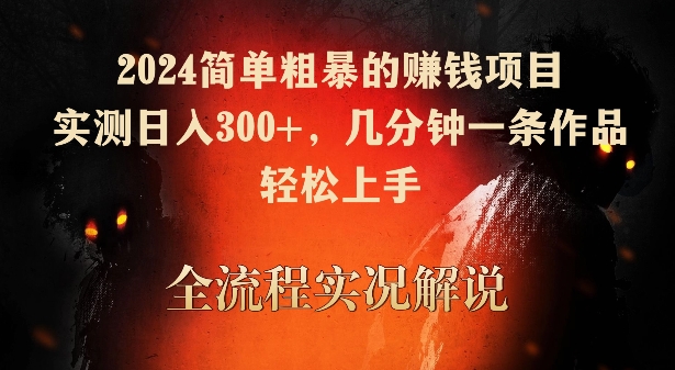 2024简单粗暴的赚钱项目，实测日入300+，几分钟一条作品，轻松上手-失落博客