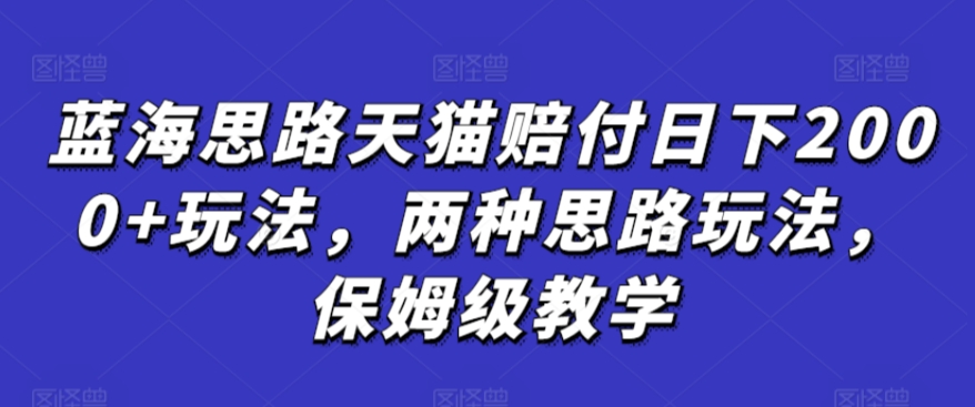 蓝海思路天猫赔付日下2000+玩法，两种思路玩法，保姆级教学【仅揭秘】-失落博客