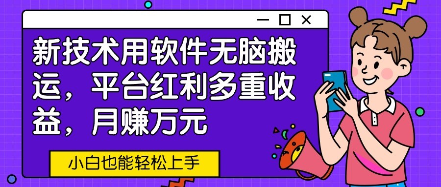 新技术用软件无脑搬运，平台红利多重收益，月赚万元，小白也能轻松上手-失落博客