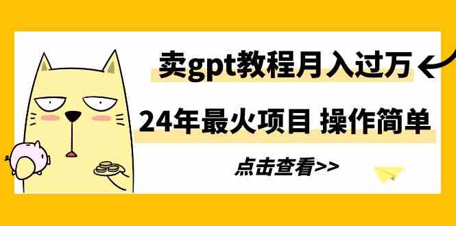 （9180期）24年最火项目，卖gpt教程月入过万，操作简单-失落博客
