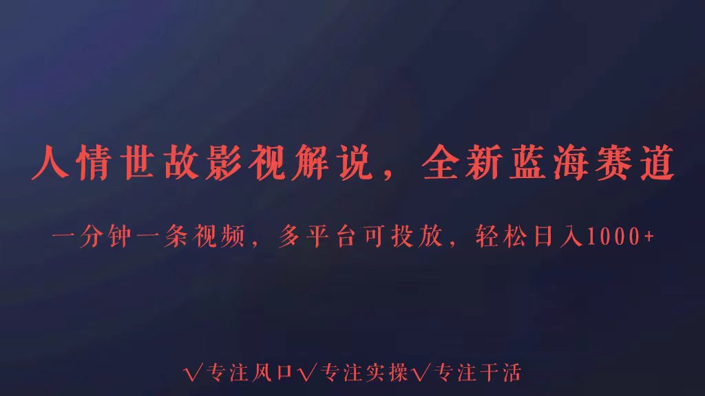 全新蓝海赛道人情世故解说，多平台投放轻松日入3000+-失落博客