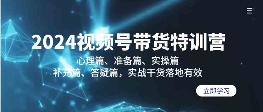 （9234期）2024视频号带货特训营：心理篇、准备篇、实操篇、补充篇、答疑篇，实战…-失落博客