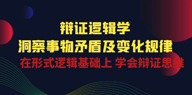 辩证逻辑学 | 洞察事物矛盾及变化规律，在形式逻辑基础上学会辩证思维-失落博客
