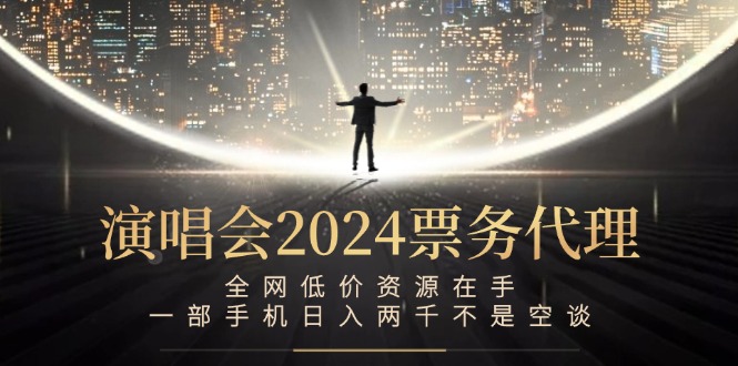 演唱会2024票务代理，全网低价资源在手，一部手机日入两千不是空谈-失落博客