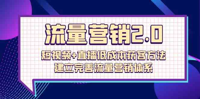 流量营销2.0：短视频+直播低成本获客方法，建立完善流量营销体系（72节）-失落博客