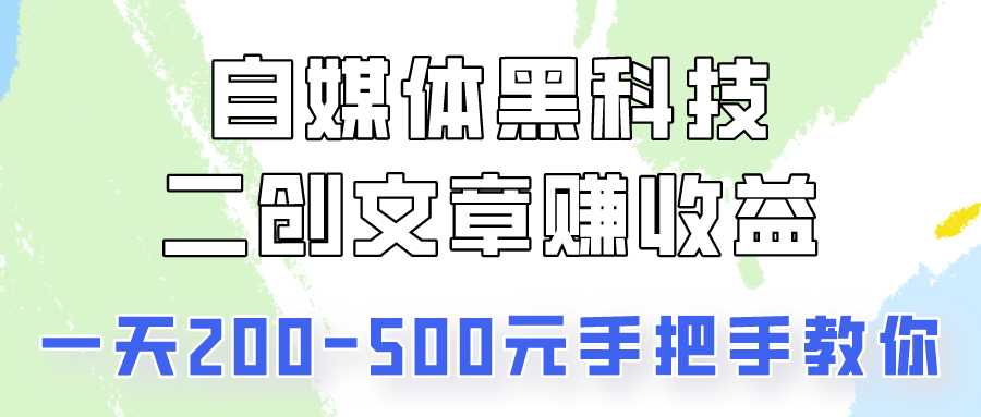 自媒体黑科技：二创文章做收益，一天200-500元，手把手教你！-失落博客