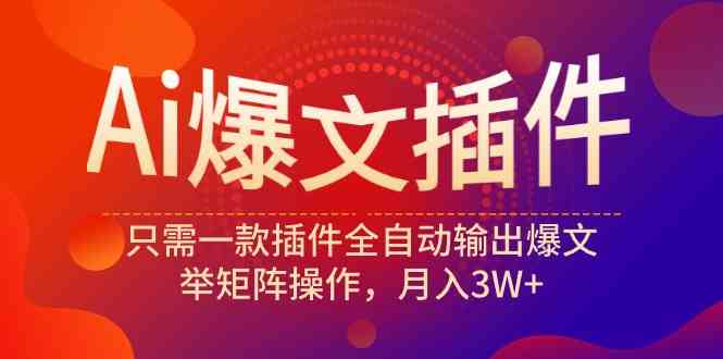 （9725期）Ai爆文插件，只需一款插件全自动输出爆文，举矩阵操作，月入3W+-失落博客