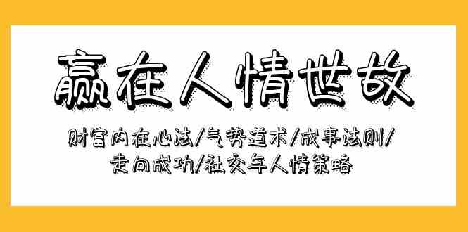 （9959期）赢在-人情世故：财富内在心法/气势道术/成事法则/走向成功/社交与人情策略-失落博客