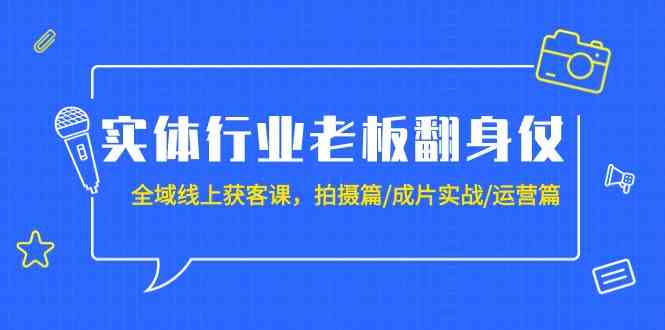 （9332期）实体行业老板翻身仗：全域-线上获客课，拍摄篇/成片实战/运营篇（20节课）-失落博客