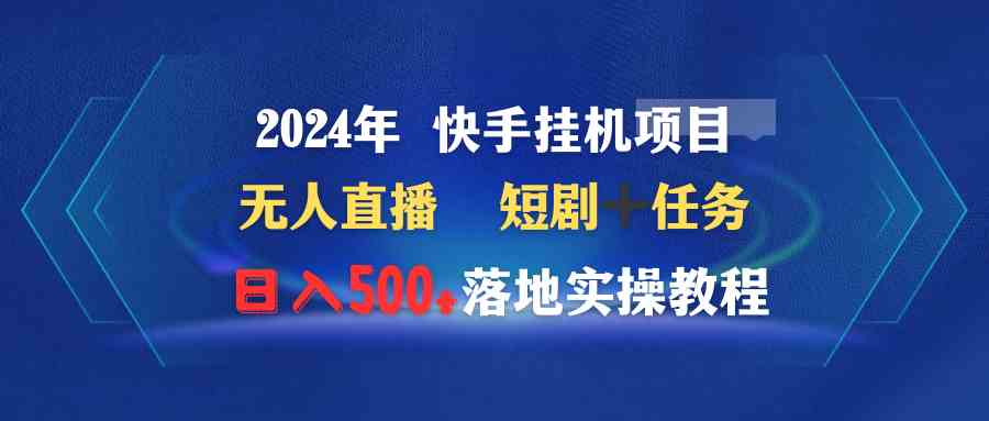 （9341期）2024年 快手挂机项目无人直播 短剧＋任务日入500+落地实操教程-失落博客