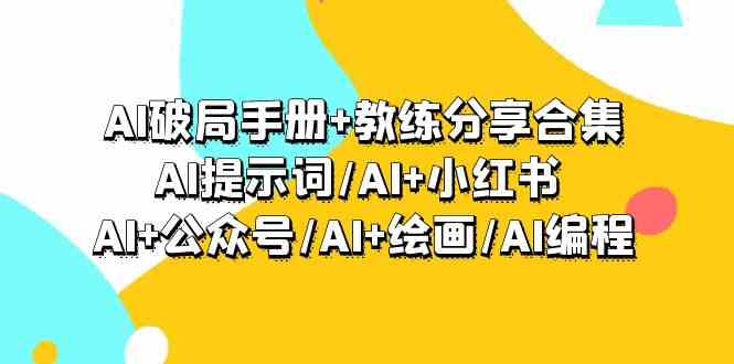AI破局手册+教练分享合集：AI提示词/AI+小红书 /AI+公众号/AI+绘画/AI编程-失落博客