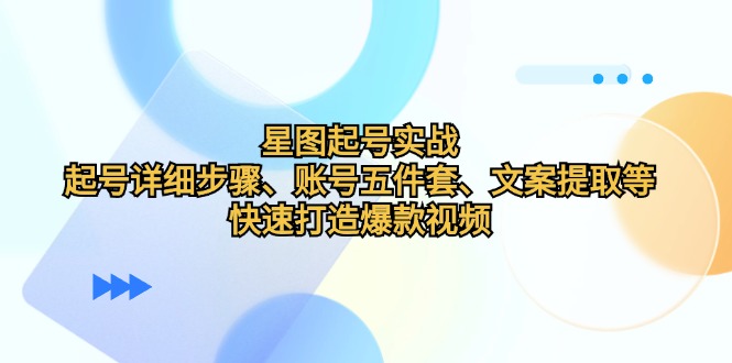 星图起号实战：起号详细步骤、账号五件套、文案提取等，快速打造爆款视频-失落博客