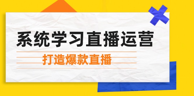 （12802期）系统学习直播运营：掌握起号方法、主播能力、小店随心推，打造爆款直播-失落博客