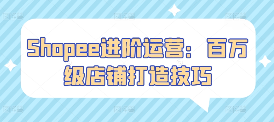 Shopee进阶运营：百万级店铺打造技巧-失落博客