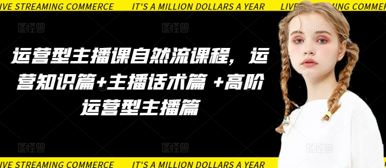 运营型主播课自然流课程，运营知识篇+主播话术篇 +高阶运营型主播篇-失落博客