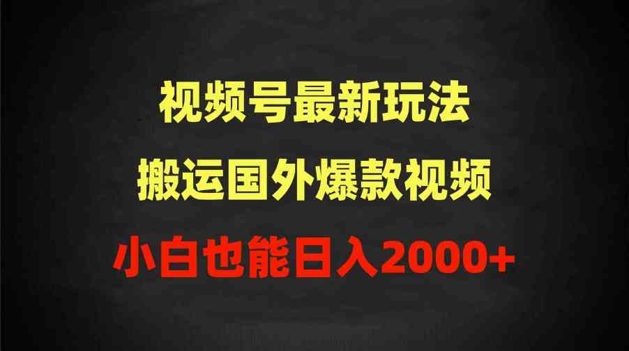 （9796期）2024视频号最新玩法，搬运国外爆款视频，100%过原创，小白也能日入2000+-失落博客
