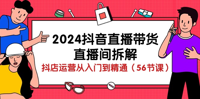 （10288期）2024抖音直播带货-直播间拆解：抖店运营从入门到精通（56节课）-失落博客