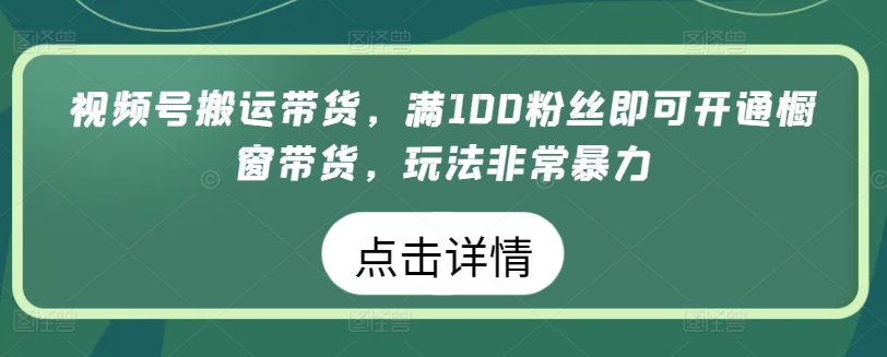 视频号搬运带货，满100粉丝即可开通橱窗带货，玩法非常暴力-失落博客
