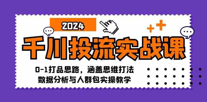 千川投流实战课：0-1打品思路，涵盖思维打法、数据分析与人群包实操教学-失落博客