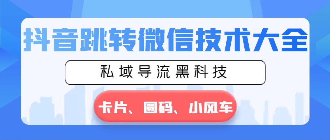 抖音跳转微信技术大全，私域导流黑科技—卡片圆码小风车-失落博客