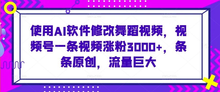 使用AI软件修改舞蹈视频，视频号一条视频涨粉3000+，条条原创，流量巨大-失落博客