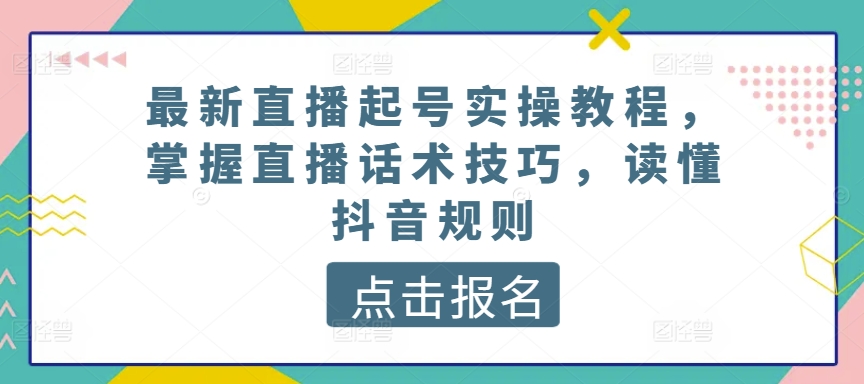 最新直播起号实操教程，掌握直播话术技巧，读懂抖音规则-失落博客
