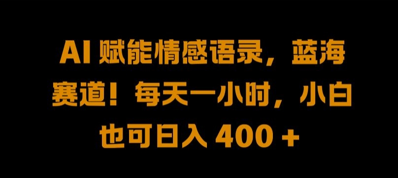 AI 赋能情感语录，蓝海赛道!每天一小时，小白也可日入 400 + 【揭秘】-失落博客