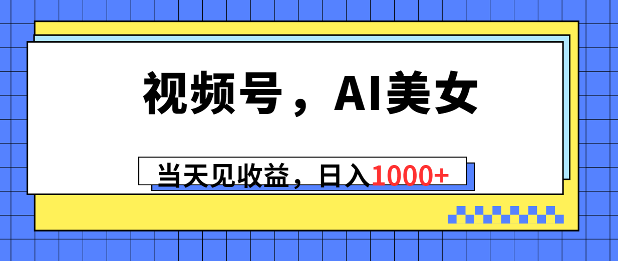 （10281期）视频号，Ai美女，当天见收益，日入1000+-失落博客