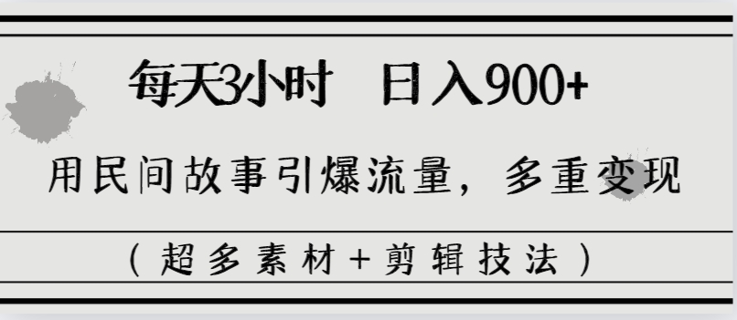 每天三小时日入900+，用民间故事引爆流量，多重变现（超多素材+剪辑技法）-失落博客