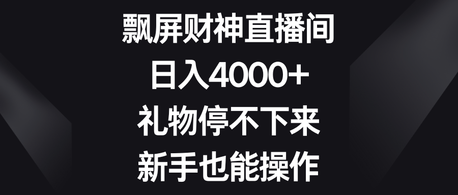 飘屏财神直播间，日入4000+，礼物停不下来，新手也能操作-失落博客