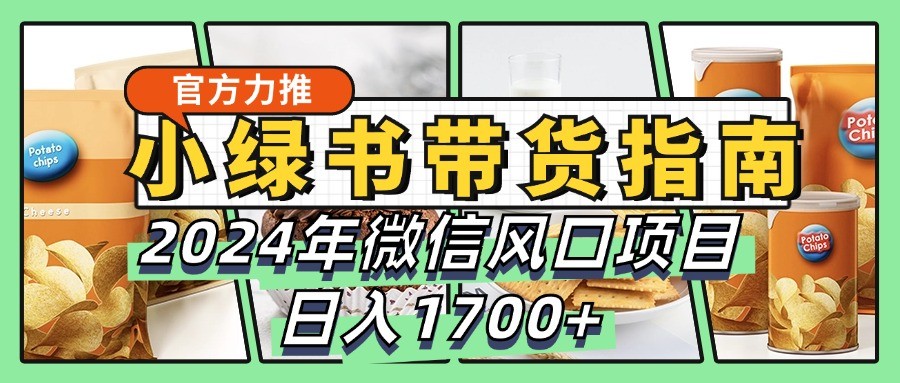 小绿书带货完全教学指南，2024年微信风口项目，日入1700+-失落博客