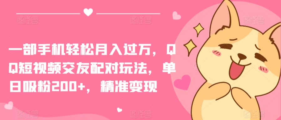 一部手机轻松月入过万，QQ短视频交友配对玩法，单日吸粉200+，精准变现-失落博客