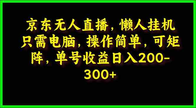 （9973期）京东无人直播，电脑挂机，操作简单，懒人专属，可矩阵操作 单号日入200-300-失落博客