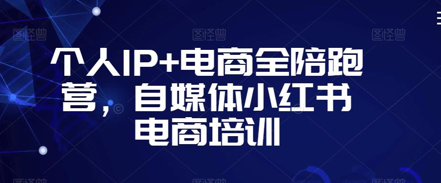 个人IP+电商全陪跑营，自媒体小红书电商培训-失落博客